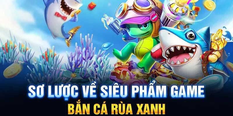 Tìm hiểu về siêu phẩm game bắn cá rùa xanh